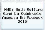 WWE: Seth Rollins Ganó La Cuádruple Amenaza En <b>Payback 2015</b> <b>...</b>
