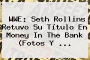 <b>WWE</b>: Seth Rollins Retuvo Su Título En Money In The Bank (Fotos Y <b>...</b>
