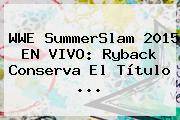 <b>WWE</b> SummerSlam 2015 EN <b>VIVO</b>: Ryback Conserva El Título <b>...</b>