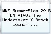 <b>WWE</b> SummerSlam 2015 EN <b>VIVO</b>: The Undertaker Y Brock Lesnar <b>...</b>