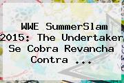 <b>WWE</b> SummerSlam 2015: The Undertaker Se Cobra Revancha Contra <b>...</b>