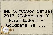 WWE <b>Survivor Series 2016</b> (Cobertura Y Resultados) ? Goldberg Vs ...
