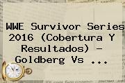 Ver wwe survivor series 2016 cobertura y resultados goldberg vs WWE <b>Survivor Series 2016</b> (Cobertura Y Resultados) ? Goldberg Vs ...
