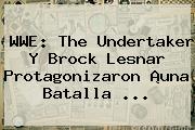 <b>WWE</b>: The Undertaker Y Brock Lesnar Protagonizaron ¡una Batalla <b>...</b>
