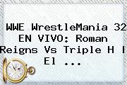 WWE <b>WrestleMania 32 EN VIVO</b>: Roman Reigns Vs Triple H | El <b>...</b>