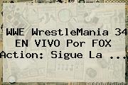 WWE <b>WrestleMania 34</b> EN VIVO Por FOX Action: Sigue La ...