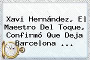 <b>Xavi Hernández</b>, El Maestro Del Toque, Confirmó Que Deja Barcelona <b>...</b>