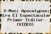 <b>X</b>-<b>Men</b>: <b>Apocalypse</b>: Mira El Espectacular Primer Tráiler (VIDEO)