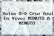 <b>Xolos</b> 0-0 <b>Cruz Azul</b> En Vivo: MINUTO A MINUTO