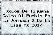 <b>Xolos</b> De <b>Tijuana</b> Golea Al <b>Puebla</b> En La Jornada 2 De La Liga MX 2017