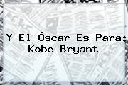 Y El Óscar Es Para: <b>Kobe Bryant</b>