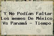Y No Podían Faltar Los <b>memes De México Vs Panamá</b> - Tiempo