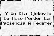 Y Un Día Djokovic Le Hizo Perder La Paciencia A <b>Federer</b>