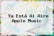 Ya Está Al Aire <b>Apple Music</b>