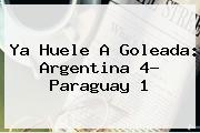 Ya Huele A Goleada: <b>Argentina</b> 4- <b>Paraguay</b> 1