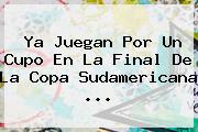 Ver ya juegan por un cupo en la final de la copa sudamericana Ya Juegan Por Un Cupo En La Final De La <b>Copa Sudamericana</b> ...