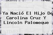 Ya Nació El Hijo De <b>Carolina Cruz</b> Y Lincoln Palomeque