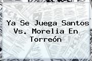 Ya Se Juega <b>Santos Vs. Morelia</b> En Torreón
