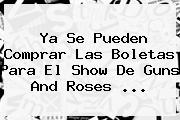 Ya Se Pueden Comprar Las Boletas Para El Show De <b>Guns And Roses</b> ...