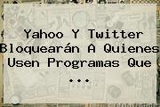 <b>Yahoo</b> Y Twitter Bloquearán A Quienes Usen Programas Que <b>...</b>