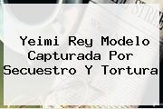 <b>Yeimi Rey Modelo Capturada Por Secuestro Y Tortura</b>
