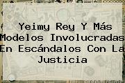 <b>Yeimy Rey</b> Y Más Modelos Involucradas En Escándalos Con La Justicia