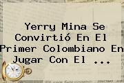 <b>Yerry Mina</b> Se Convirtió En El Primer Colombiano En Jugar Con El ...