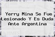 <b>Yerry Mina</b> Se Fue Lesionado Y Es Duda Ante Argentina