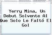 <b>Yerry Mina</b>, Un Debut Solvente Al Que Solo Le Faltó El Gol