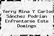 Yerry Mina Y <b>Carlos Sánchez</b> Podrían Enfrentarse Este Domingo