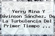 Yerry Mina Y Dávinson Sánchez, De La Turbulencia Del Primer Tiempo ...