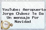 YouTube: Aeropuerto Jorge Chávez Te Da Un <b>mensaje</b> Por <b>Navidad</b>