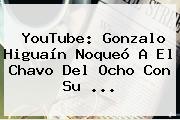 YouTube: Gonzalo <b>Higuaín</b> Noqueó A El Chavo Del Ocho Con Su <b>...</b>