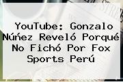 YouTube: Gonzalo Núñez Reveló Porqué No Fichó Por <b>Fox Sports</b> Perú