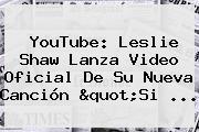 <b>YouTube</b>: Leslie Shaw Lanza Video Oficial De Su Nueva Canción "Si ...