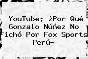 YouTube: ¿Por Qué Gonzalo Núñez No Fichó Por <b>Fox Sports</b> Perú?