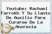 Youtube: <b>Rachael Farrokh</b> Y Su Llanto De Auxilio Para Curarse De La Anorexia