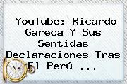 YouTube: Ricardo Gareca Y Sus Sentidas Declaraciones Tras El <b>Perú</b> ...
