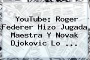 YouTube: Roger <b>Federer</b> Hizo Jugada Maestra Y Novak Djokovic Lo <b>...</b>