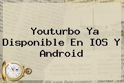 <b>Youturbo</b> Ya Disponible En IOS Y Android