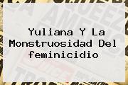 Yuliana Y La Monstruosidad Del <b>feminicidio</b>
