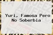 <b>Yuri</b>, Famosa Pero No Soberbia