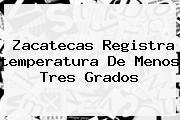 Zacatecas Registra <b>temperatura</b> De Menos Tres Grados