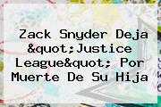 <b>Zack Snyder</b> Deja "Justice League" Por Muerte De Su Hija