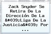 <b>Zack Snyder</b> Se Retira De La Dirección De La 'Liga De La Justicia' Por ...