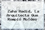 Ver zaha hadid la arquitecta que rompio moldes <b>Zaha Hadid</b>, La Arquitecta Que Rompió Moldes