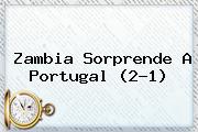 Ver zambia sorprende a portugal 21 Zambia Sorprende A Portugal (2-1)