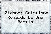 Zidane: <b>Cristiano Ronaldo</b> ?es Una Bestia?