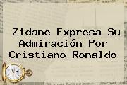 Ver zidane expresa su admiracion por cristiano ronaldo Zidane Expresa Su Admiración Por <b>Cristiano Ronaldo</b>