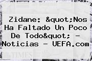 Zidane: "Nos Ha Faltado Un Poco De Todo" - Noticias - <b>UEFA</b>.com